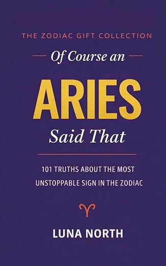 OF COURSE AN ARIES SAID THAT: 101 Truths About the Most Unstoppable Sign in the Zodiac